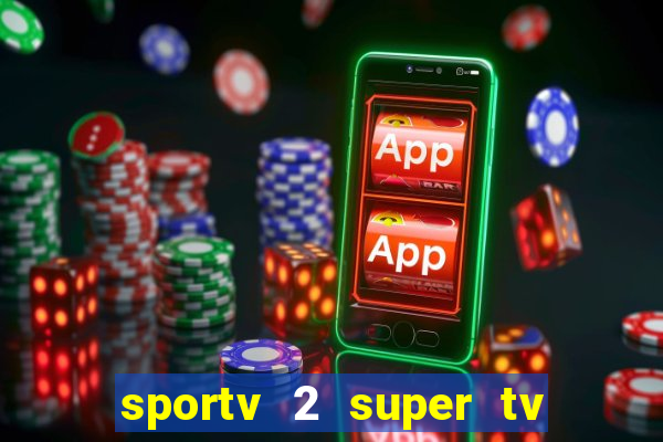 sportv 2 super tv ao vivo